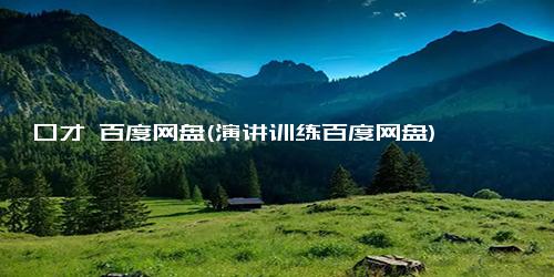口才 百度网盘(演讲训练百度网盘)